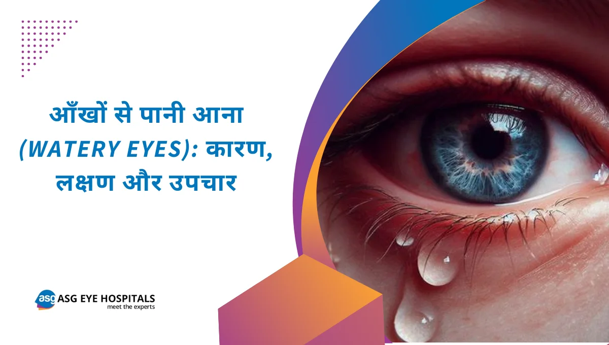 आँखों से पानी आना (Watery Eyes) कारण, लक्षण और उपचार